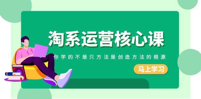 淘系-运营核心课，你学的不是只方法是创造方法的根源（190节课）-零点科技