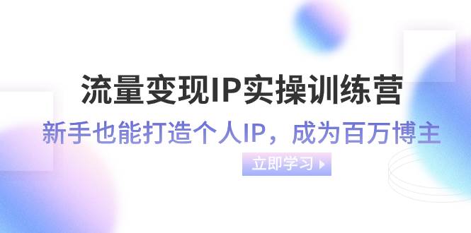 流量变现-IP实操训练营：新手也能打造个人IP，成为百万博主（46节课）-零点科技