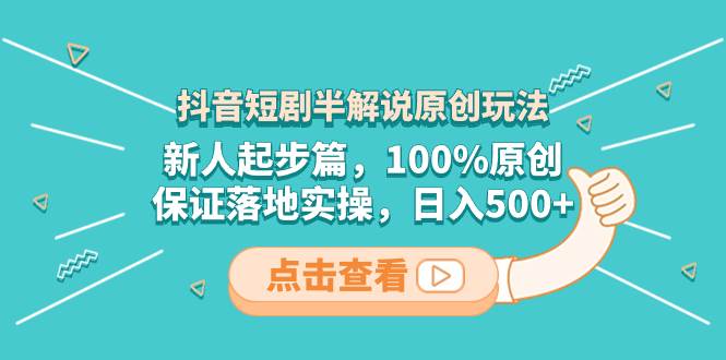 抖音短剧半解说原创玩法，新人起步篇，100%原创，保证落地实操，日入500+-零点科技