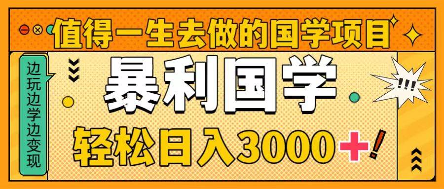 值得一生去做的国学项目，暴力国学，轻松日入3000+-零点科技