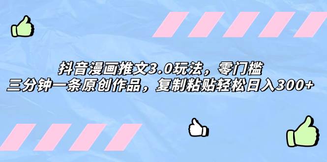 抖音漫画推文3.0玩法，零门槛，三分钟一条原创作品，复制粘贴轻松日入300+-零点科技