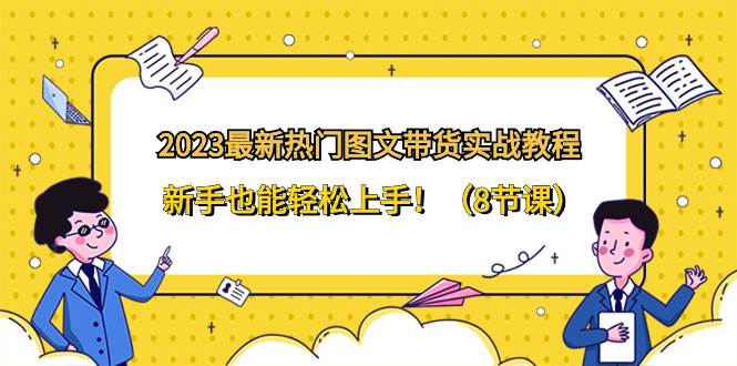 2023最新热门-图文带货实战教程，新手也能轻松上手！（8节课）-零点科技