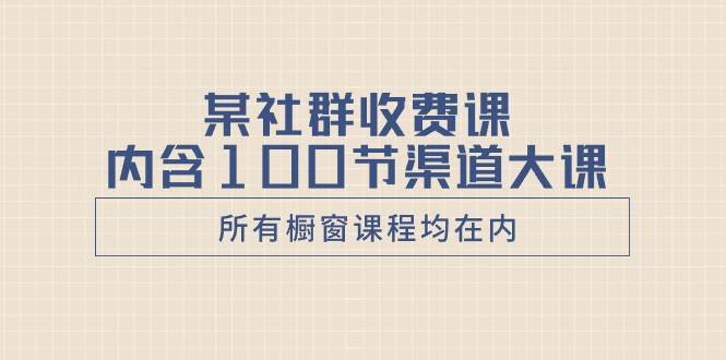 某社群收费课内含100节渠道大课（所有橱窗课程均在内）-零点科技