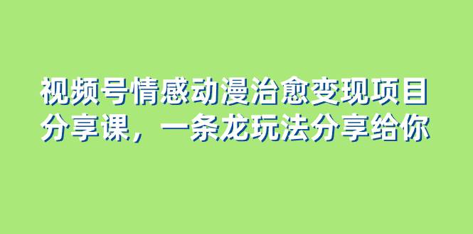视频号情感动漫治愈变现项目分享课，一条龙玩法分享给你（教程+素材）-零点科技