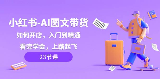 小红书-AI图文带货，如何开店，入门到精通，看完学会，上路起飞！-零点科技