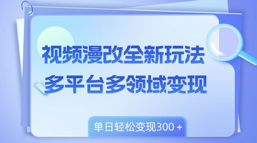 视频漫改全新玩法，多平台多领域变现，小白轻松上手，单日变现300＋-零点科技