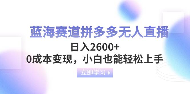 蓝海赛道拼多多无人直播，日入2600+，0成本变现，小白也能轻松上手-零点科技