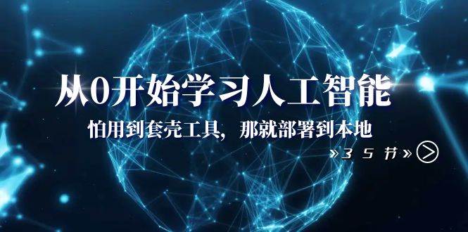 从0开始学习人工智能：怕用到套壳工具，那就部署到本地（35节课）-零点科技