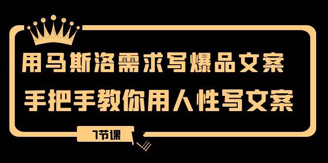 用马斯洛·需求写爆品文案，手把手教你用人性写文案（7节课）-零点科技
