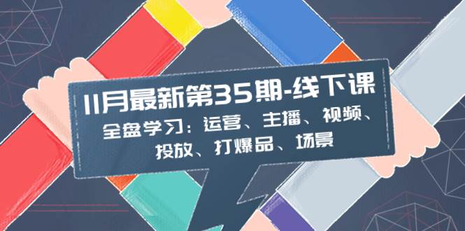 11月最新-35期-线下课：全盘学习：运营、主播、视频、投放、打爆品、场景-零点科技