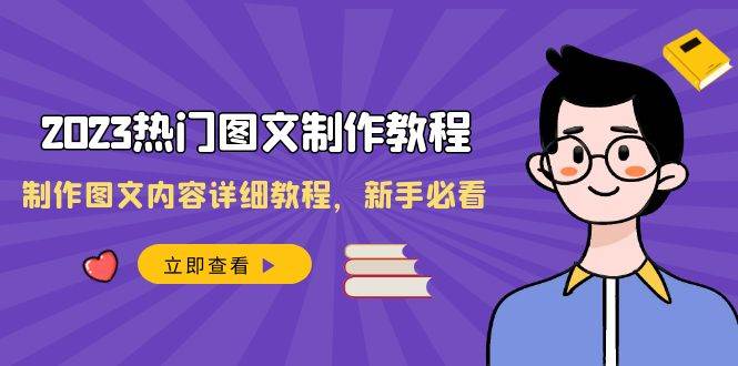 2023热门图文-制作教程，制作图文内容详细教程，新手必看（30节课）-零点科技