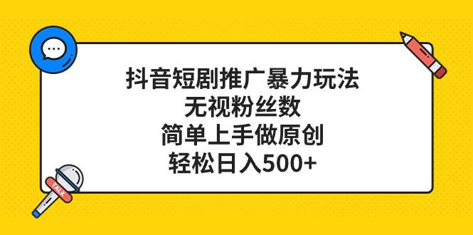 抖音短剧推广暴力玩法，无视粉丝数，简单上手做原创，轻松日入500+-零点科技