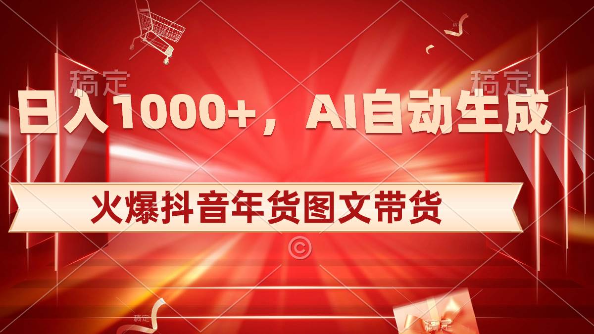 日入1000+火爆抖音年货图文带货，AI自动生成自己的年货原创图文-零点科技