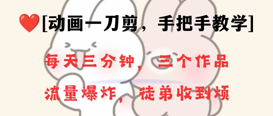 动画一刀剪项目，一分钟一条原创，流量爆炸，一个月收徒28个，小白轻松上手-零点科技