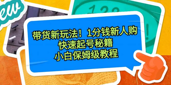 带货新玩法！1分钱新人购，快速起号秘籍！小白保姆级教程-零点科技