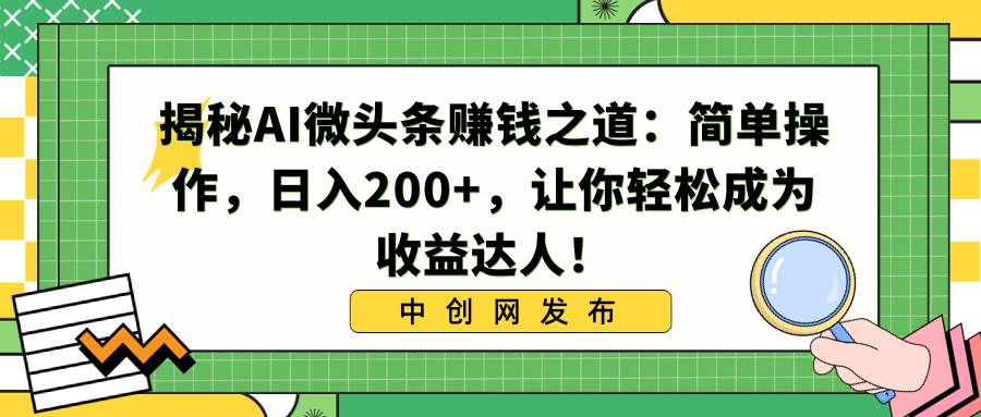揭秘AI微头条赚钱之道：简单操作，日入200+，让你轻松成为收益达人！-零点科技