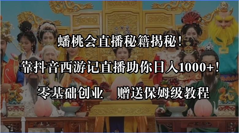 蟠桃会直播秘籍揭秘！靠抖音西游记直播日入1000+零基础创业，赠保姆级教程-零点科技