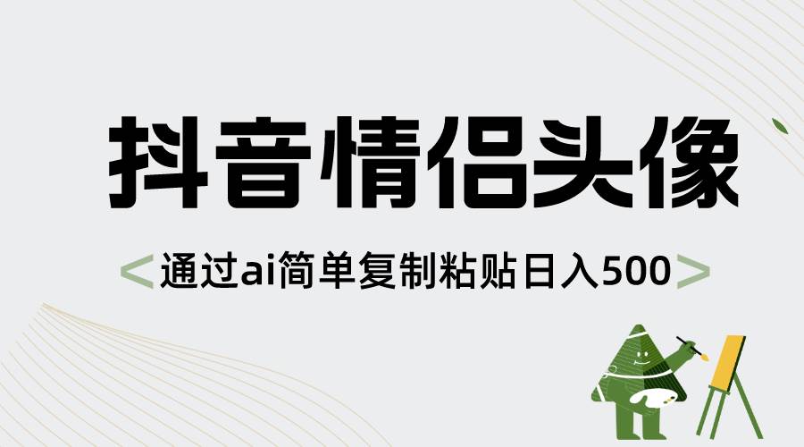抖音情侣头像，通过ai简单复制粘贴日入500+-零点科技