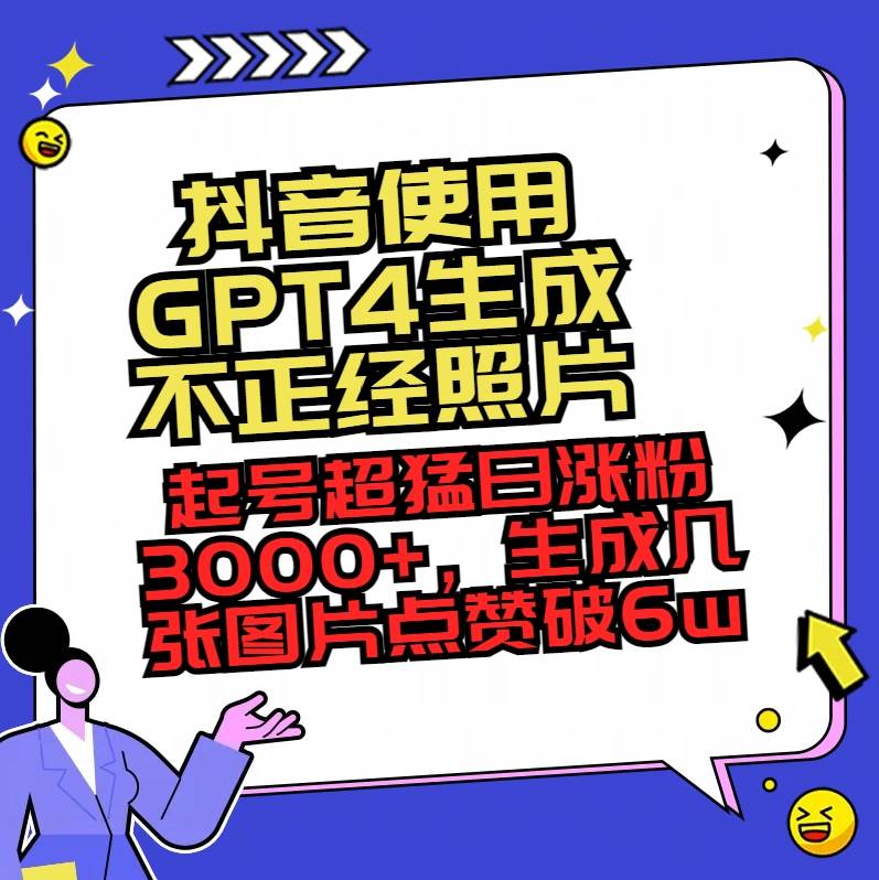 抖音使用GPT4生成不正经照片，起号超猛日涨粉3000+，生成几张图片点赞破6w+-零点科技