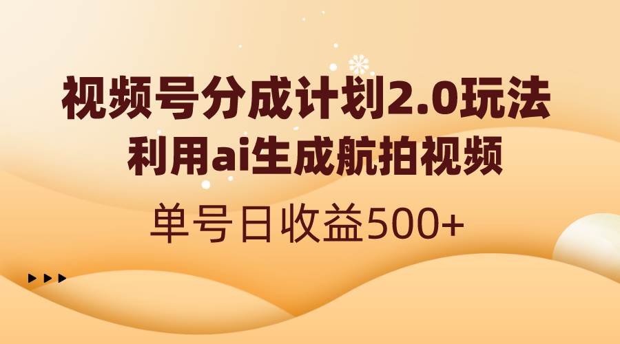 视频号分成计划2.0，利用ai生成航拍视频，单号日收益500+-零点科技