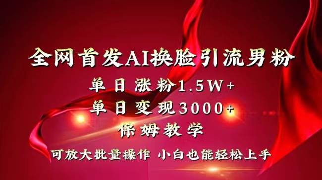 全网独创首发AI换脸引流男粉单日涨粉1.5W+变现3000+小白也能上手快速拿结果-零点科技
