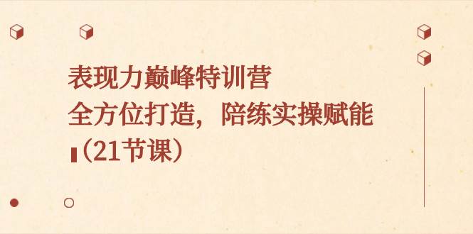 表现力巅峰特训营，全方位打造，陪练实操赋能（21节课）-零点科技