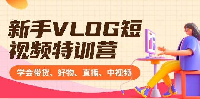 新手VLOG短视频特训营：学会带货、好物、直播、中视频、赚Q方法（16节课）-零点科技