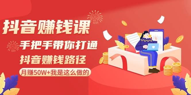 抖音赚钱课-手把手带你打通抖音赚钱路径：月赚50W+我是这么做的！-零点科技