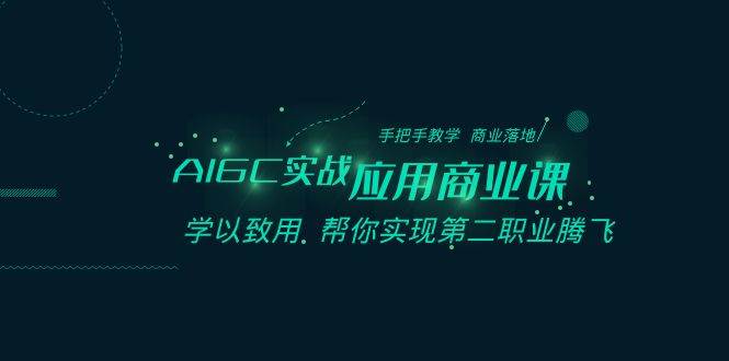AIGC-实战应用商业课：手把手教学 商业落地 学以致用 帮你实现第二职业腾飞-零点科技