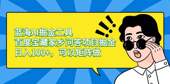 蓝海AI掘金工具百度宝藏家乡问答项目掘金，日入100+，可以矩阵做-零点科技