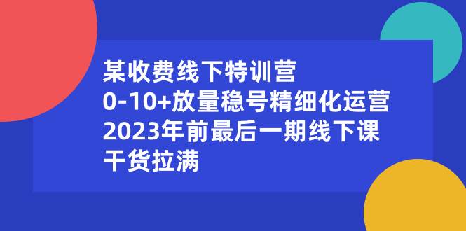 某收费线下特训营：0-10+放量稳号精细化运营，2023年前最后一期线下课，干货拉满-零点科技