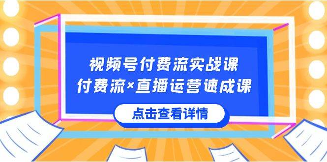 视频号付费流实战课，付费流×直播运营速成课，让你快速掌握视频号核心运..-零点科技