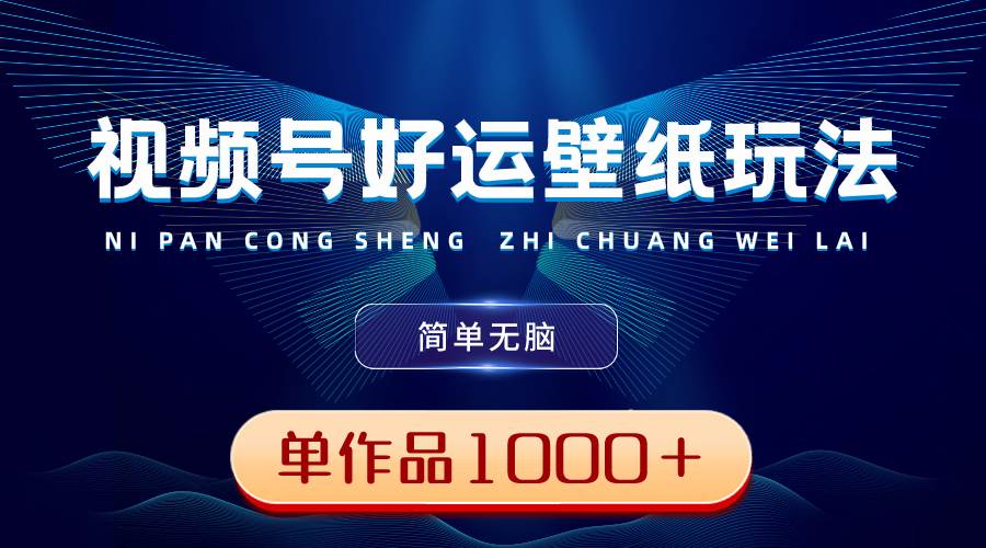 视频号好运壁纸玩法，简单无脑 ，发一个爆一个，单作品收益1000＋-零点科技
