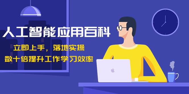 人工智能-应用百科！立即上手，落地实操！数十倍提升工作学习效率-零点科技