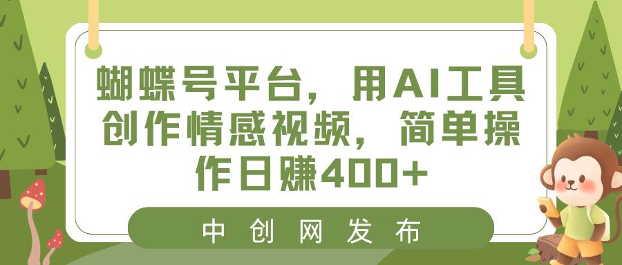 蝴蝶号平台，用AI工具创作情感视频，简单操作日赚400+-零点科技