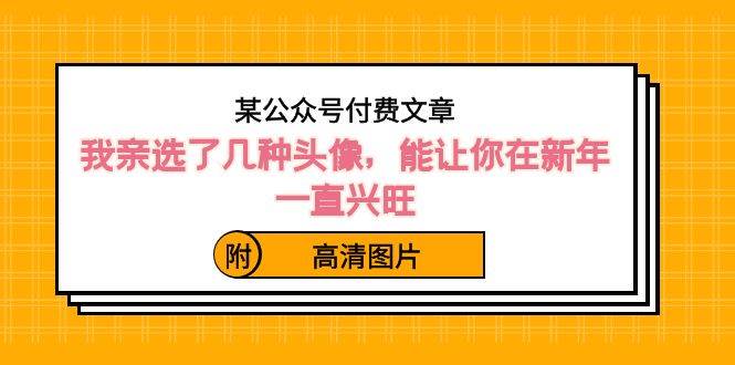 某公众号付费文章：我亲选了几种头像，能让你在新年一直兴旺（附高清图片）-零点科技