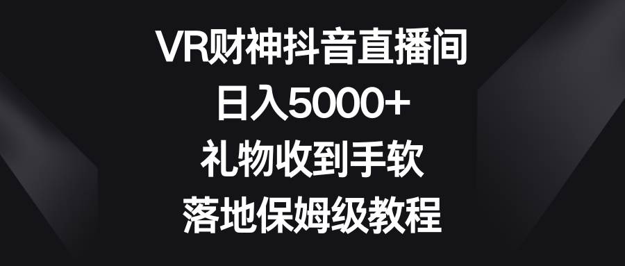 VR财神抖音直播间，日入5000+，礼物收到手软，落地保姆级教程-零点科技