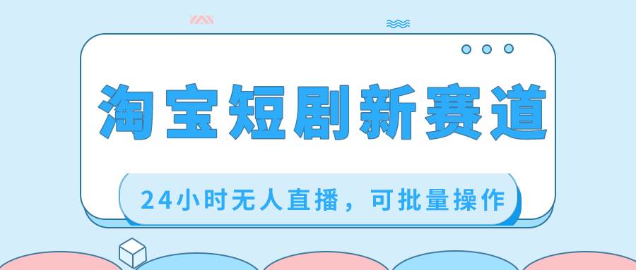 淘宝短剧新赛道，24小时无人直播，可批量操作-零点科技
