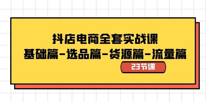抖店电商全套实战课：基础篇-选品篇-货源篇-流量篇（23节课）-零点科技