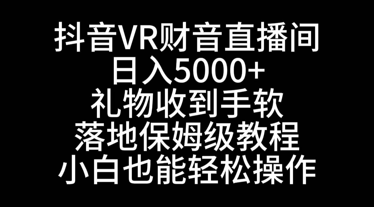 抖音VR财神直播间，日入5000+，礼物收到手软，落地式保姆级教程，小白也…-零点科技