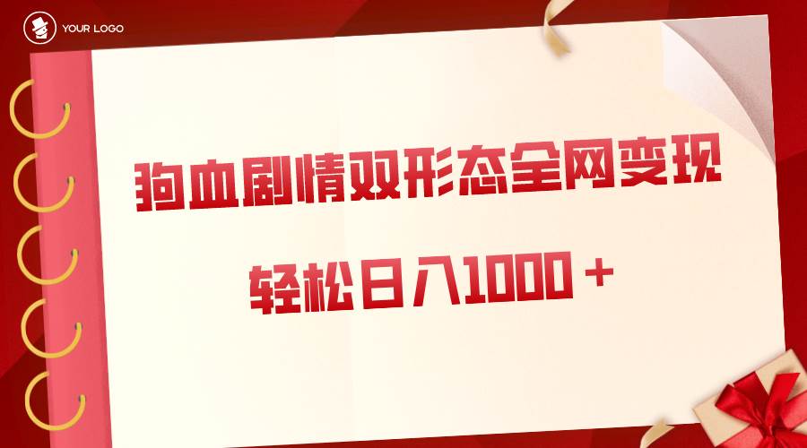 狗血剧情多渠道变现，双形态全网布局，轻松日入1000＋，保姆级项目拆解-零点科技