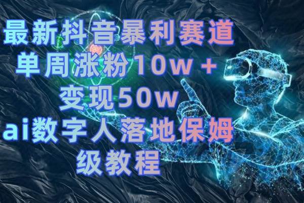最新抖音暴利赛道，单周涨粉10w＋变现50w的ai数字人落地保姆级教程-零点科技