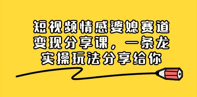 短视频情感婆媳赛道变现分享课，一条龙实操玩法分享给你-零点科技