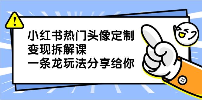 小红书热门头像定制变现拆解课，一条龙玩法分享给你-零点科技