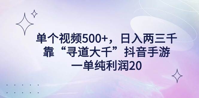 单个视频500+，日入两三千轻轻松松，靠“寻道大千”抖音手游，一单纯利…-零点科技