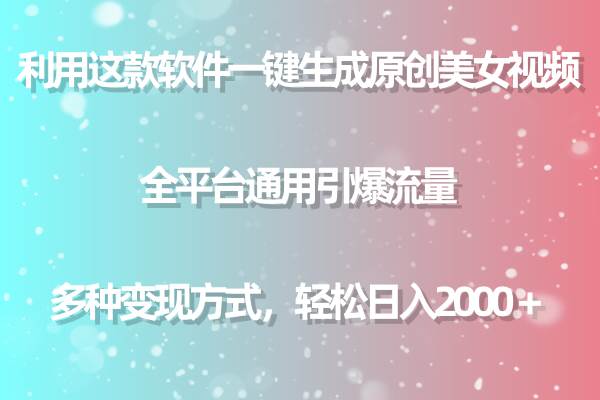 用这款软件一键生成原创美女视频 全平台通用引爆流量 多种变现 日入2000＋-零点科技