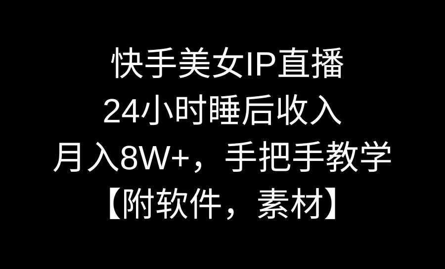 快手美女IP直播，24小时睡后收入，月入8W+，手把手教学【附软件，素材】-零点科技