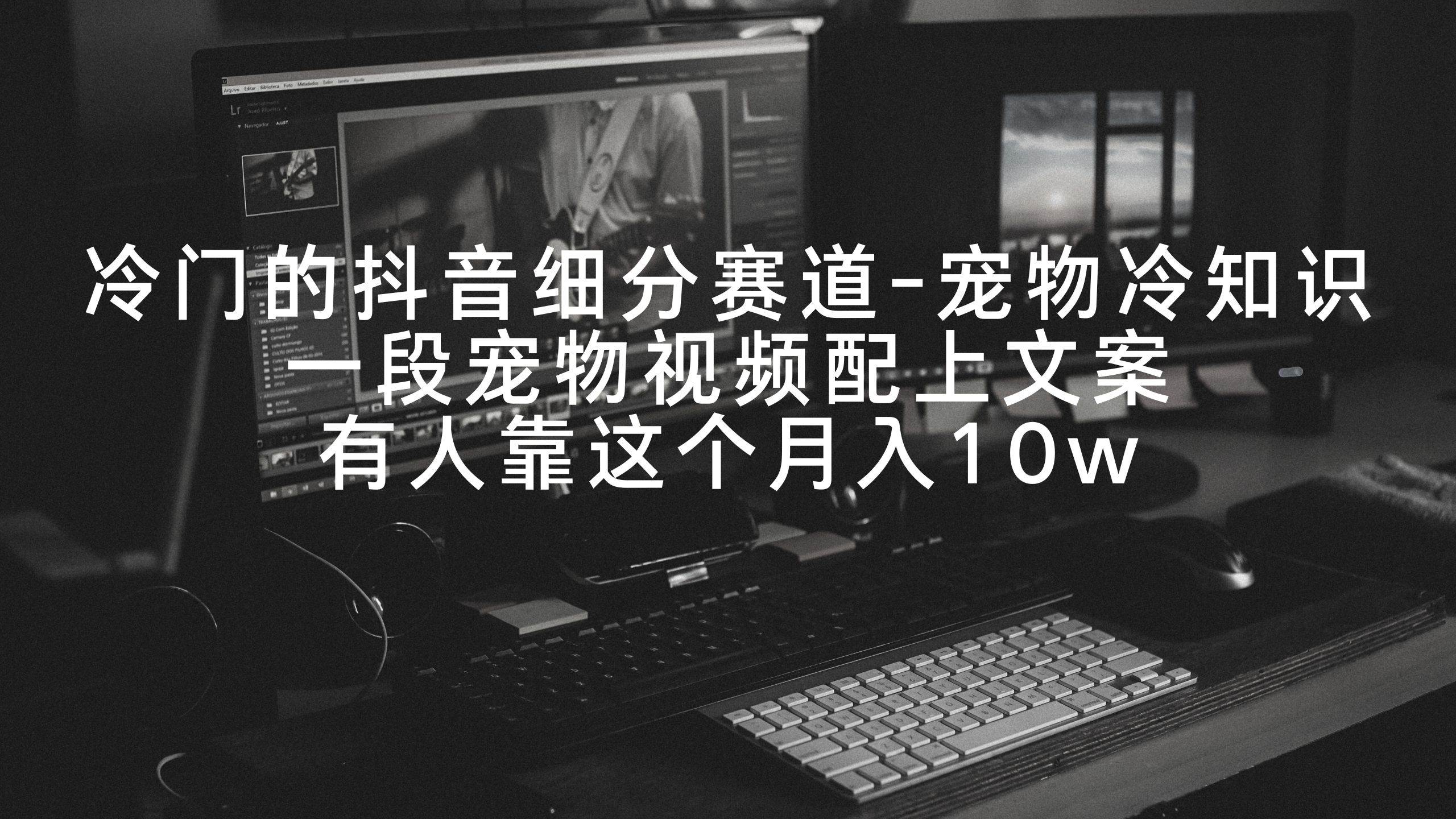 冷门的抖音细分赛道-宠物冷知识，一段宠物视频配上文案，有人靠这个月入10w-零点科技