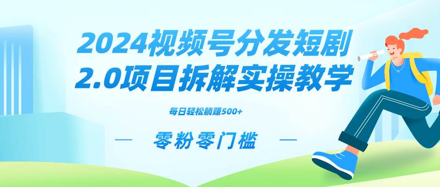 2024视频分发短剧2.0项目拆解实操教学，零粉零门槛可矩阵分裂推广管道收益-零点科技