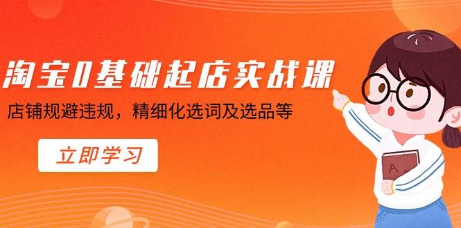 淘宝0基础起店实操课，店铺规避违规，精细化选词及选品等-零点科技